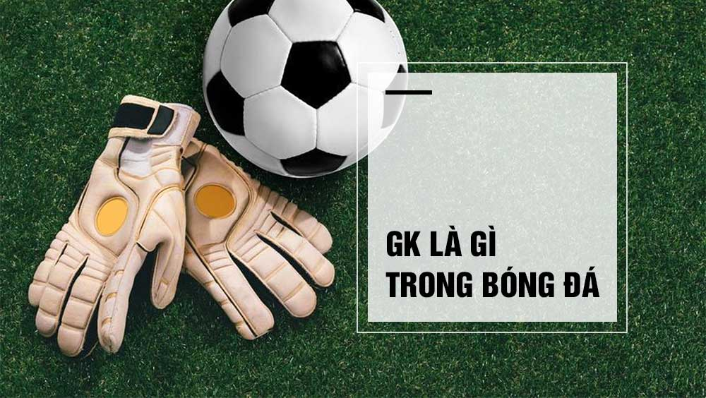 Tìm hiểu về vị trí gk trong bóng đá bạn nên biết - Bongdaso