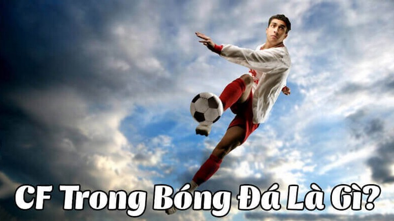 CF trong bóng đá là gì? Vai trò trung phong hiện đại